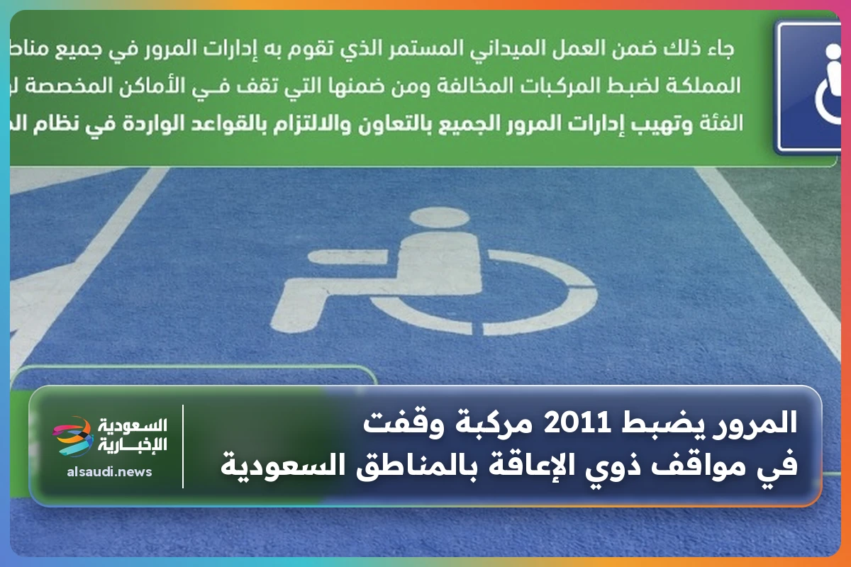 المرور يضبط 2011 مركبة وقفت في مواقف ذوي الإعاقة بالمناطق السعودية