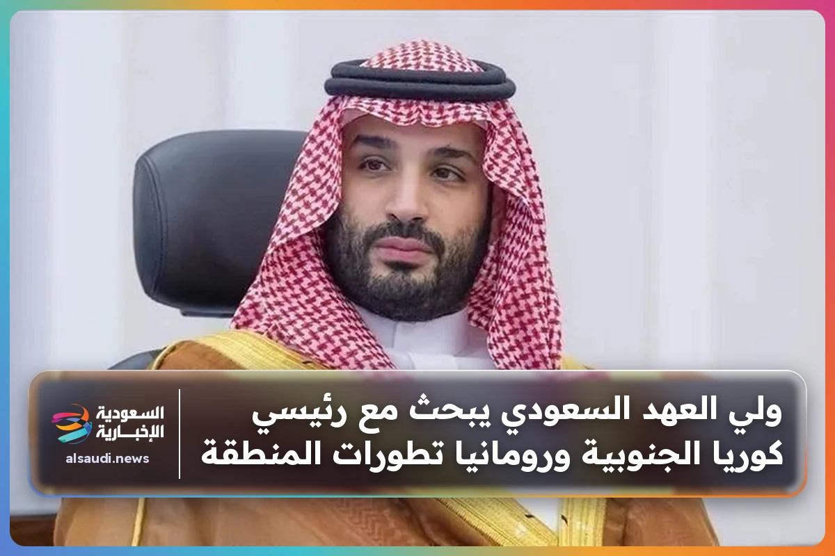 ولي العهد السعودي يبحث مع رئيسي كوريا الجنوبية ورومانيا تطورات المنطقة