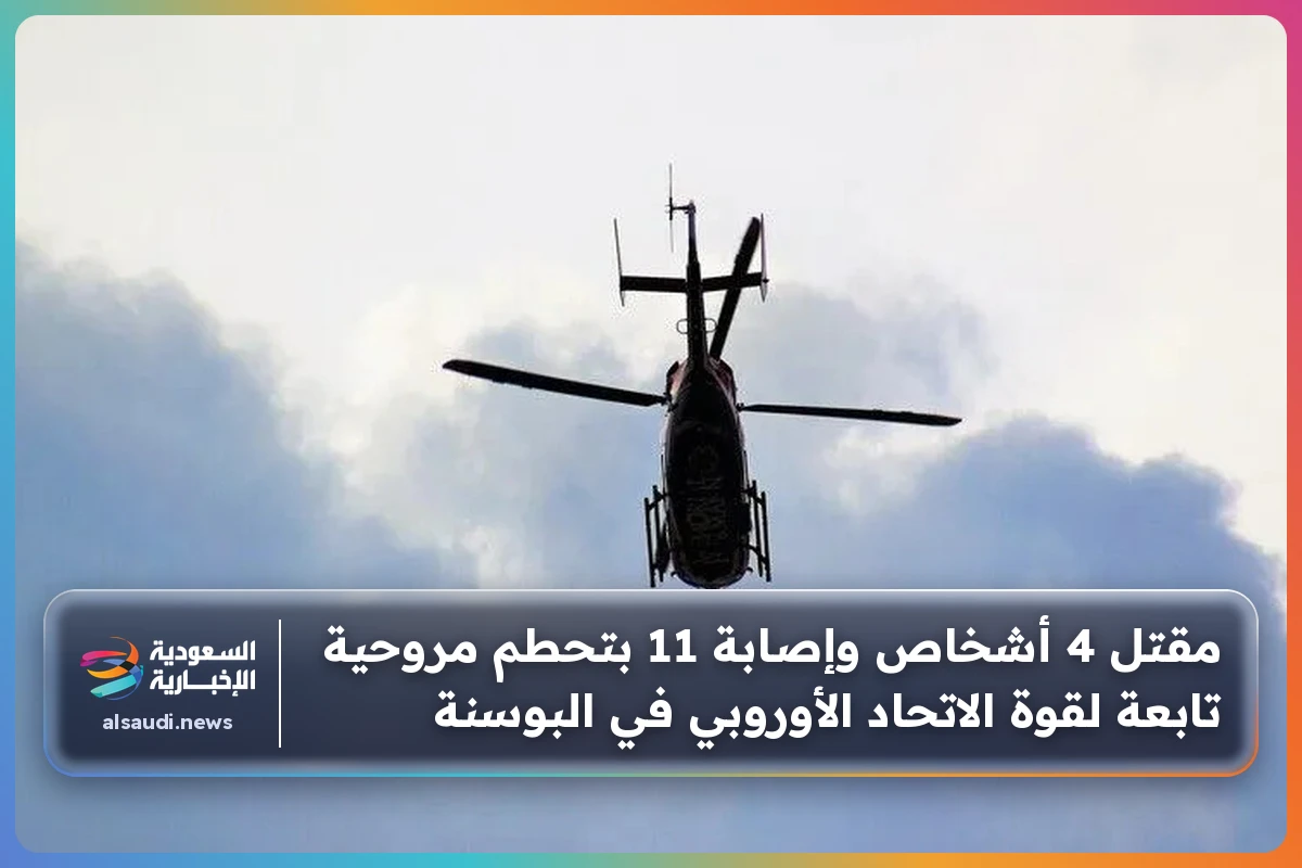 مقتل 4 أشخاص وإصابة 11 بتحطم مروحية تابعة لقوة الاتحاد الأوروبي في البوسنة