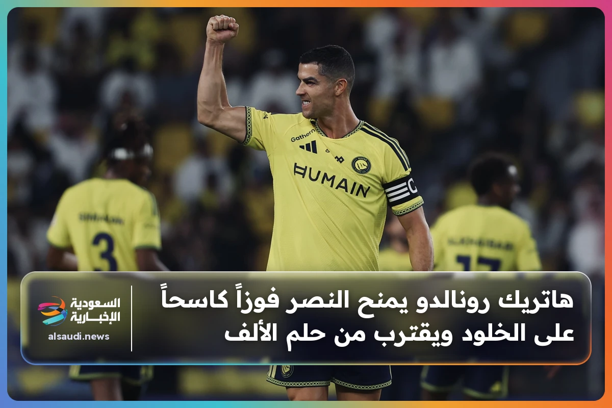هاتريك رونالدو يمنح النصر فوزاً كاسحاً على الخلود ويقترب من حلم الألف