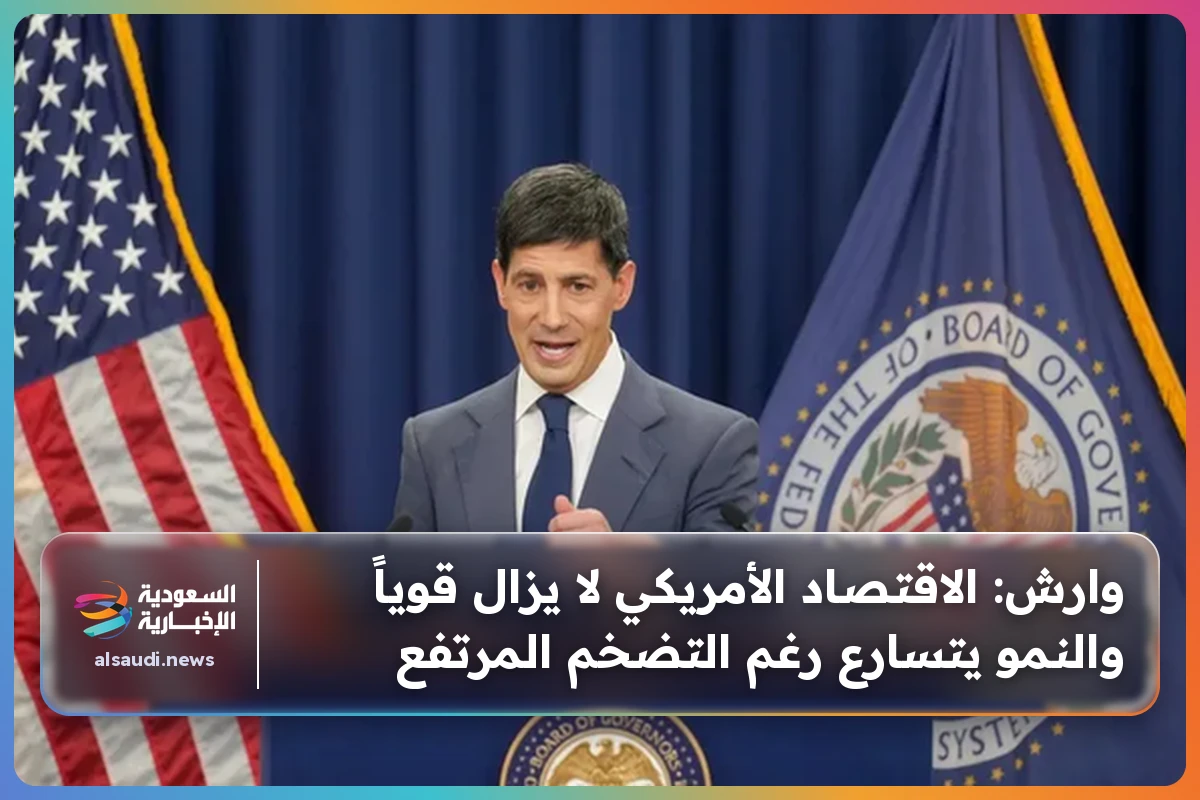 وارش: الاقتصاد الأمريكي لا يزال قوياً والنمو يتسارع رغم التضخم المرتفع