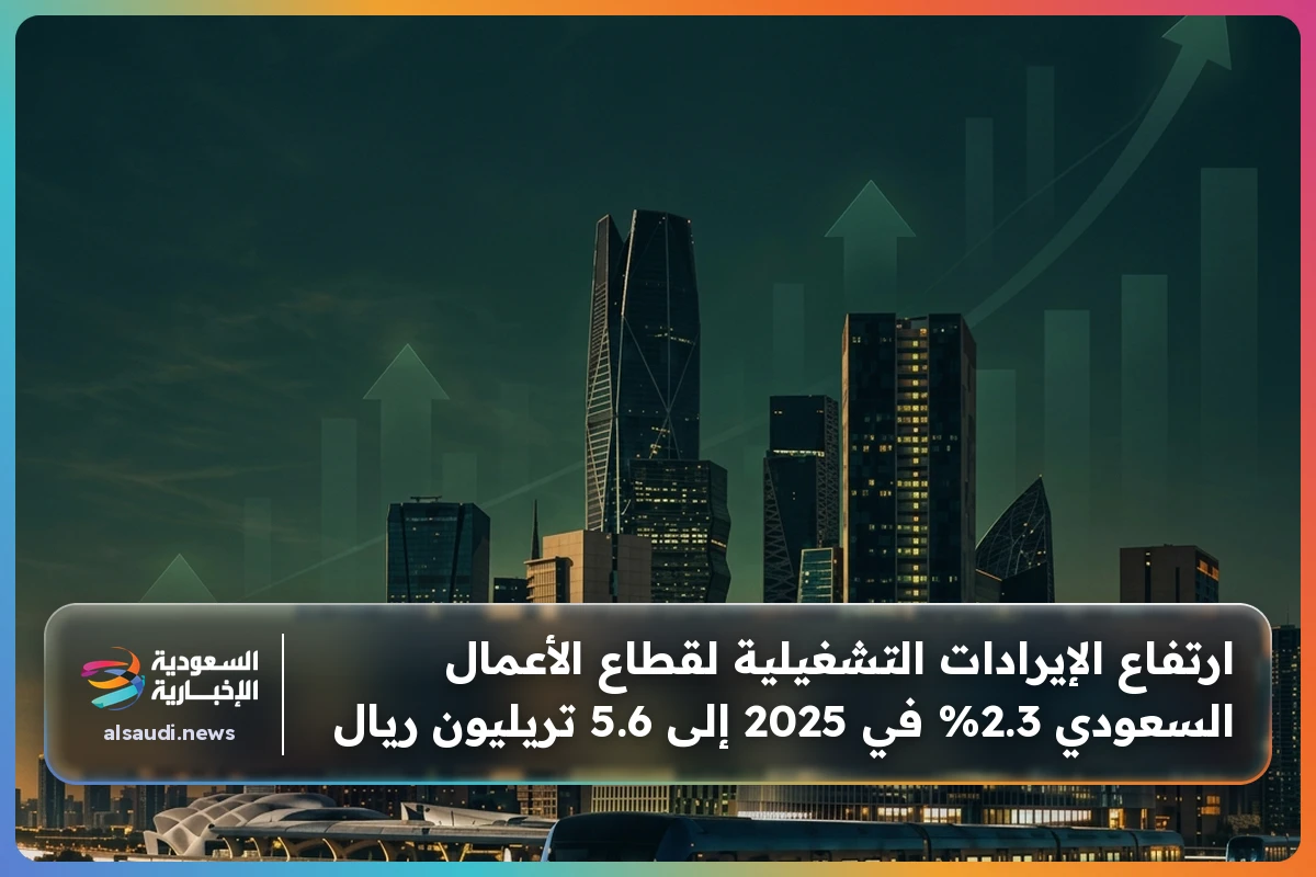 ارتفاع الإيرادات التشغيلية لقطاع الأعمال السعودي 2.3% في 2025 إلى 5.6 تريليون ريال