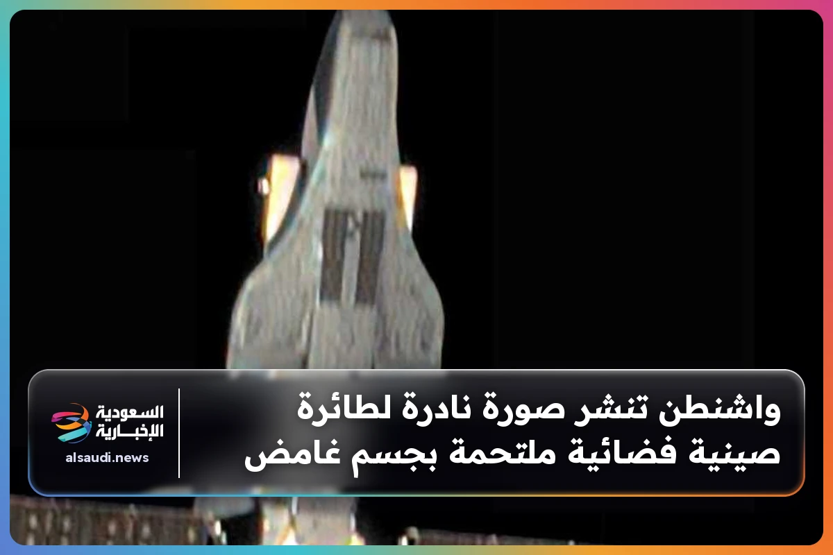 واشنطن تنشر صورة نادرة لطائرة صينية فضائية ملتحمة بجسم غامض