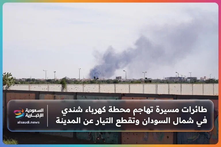 طائرات مسيرة تهاجم محطة كهرباء شندي في شمال السودان وتقطع التيار عن المدينة