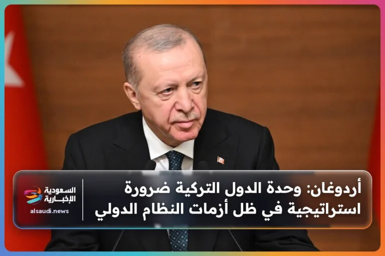 أردوغان: وحدة الدول التركية ضرورة استراتيجية في ظل أزمات النظام الدولي