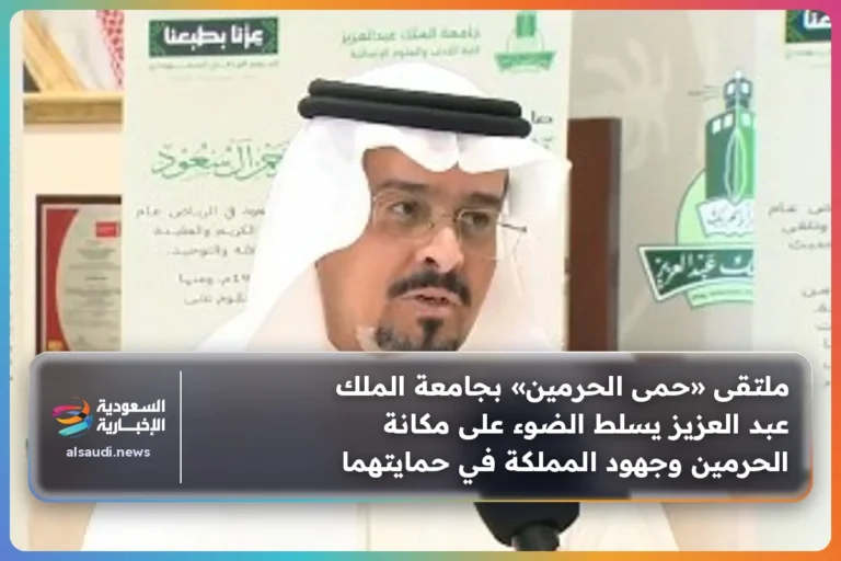 ملتقى «حمى الحرمين» بجامعة الملك عبد العزيز يسلط الضوء على مكانة الحرمين وجهود المملكة في حمايتهما