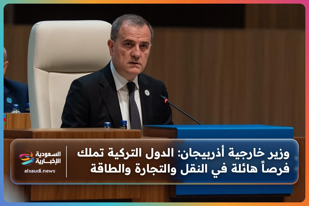 وزير خارجية أذربيجان: الدول التركية تملك فرصاً هائلة في النقل والتجارة والطاقة
