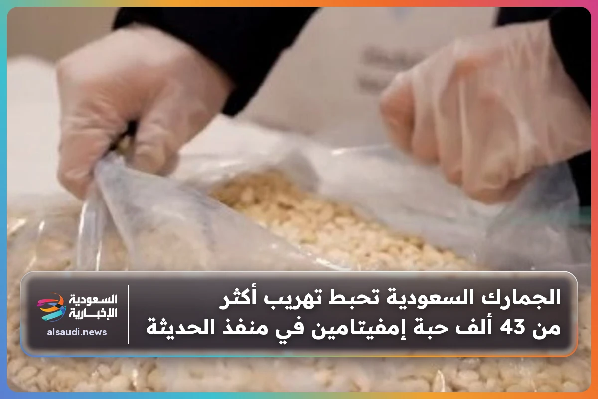الجمارك السعودية تحبط تهريب أكثر من 43 ألف حبة إمفيتامين في منفذ الحديثة