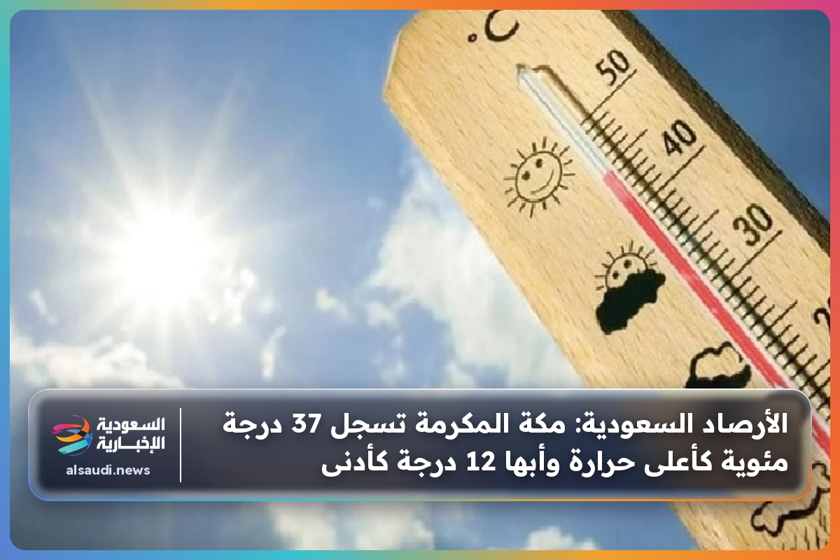 الأرصاد السعودية: مكة المكرمة تسجل 37 درجة مئوية كأعلى حرارة وأبها 12 درجة كأدنى