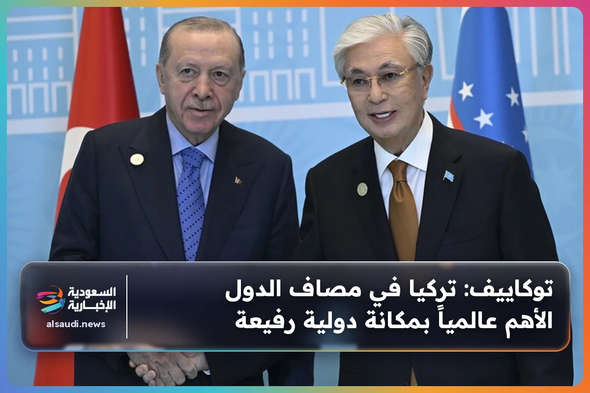 توكاييف: تركيا في مصاف الدول الأهم عالمياً بمكانة دولية رفيعة
