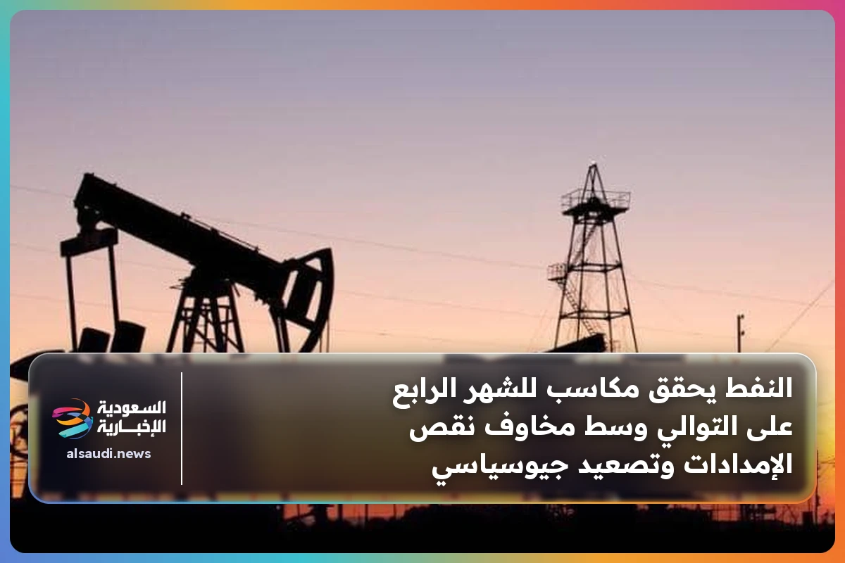 النفط يحقق مكاسب للشهر الرابع على التوالي وسط مخاوف نقص الإمدادات وتصعيد جيوسياسي
