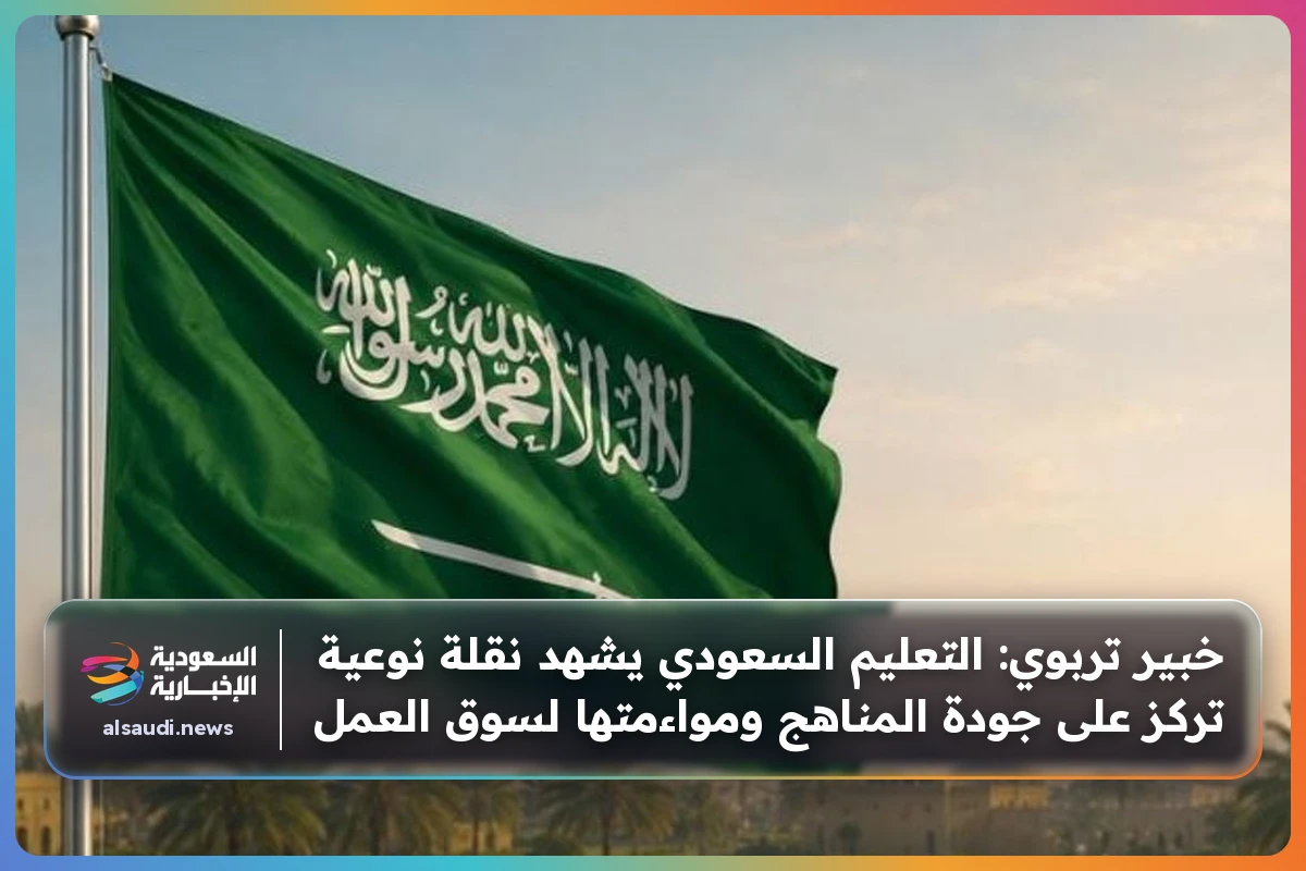 خبير تربوي: التعليم السعودي يشهد نقلة نوعية تركز على جودة المناهج ومواءمتها لسوق العمل