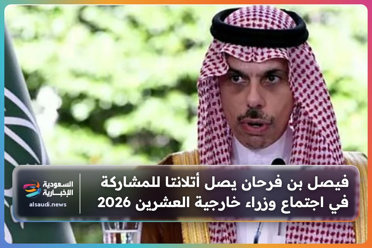 فيصل بن فرحان يصل أتلانتا للمشاركة في اجتماع وزراء خارجية العشرين 2026