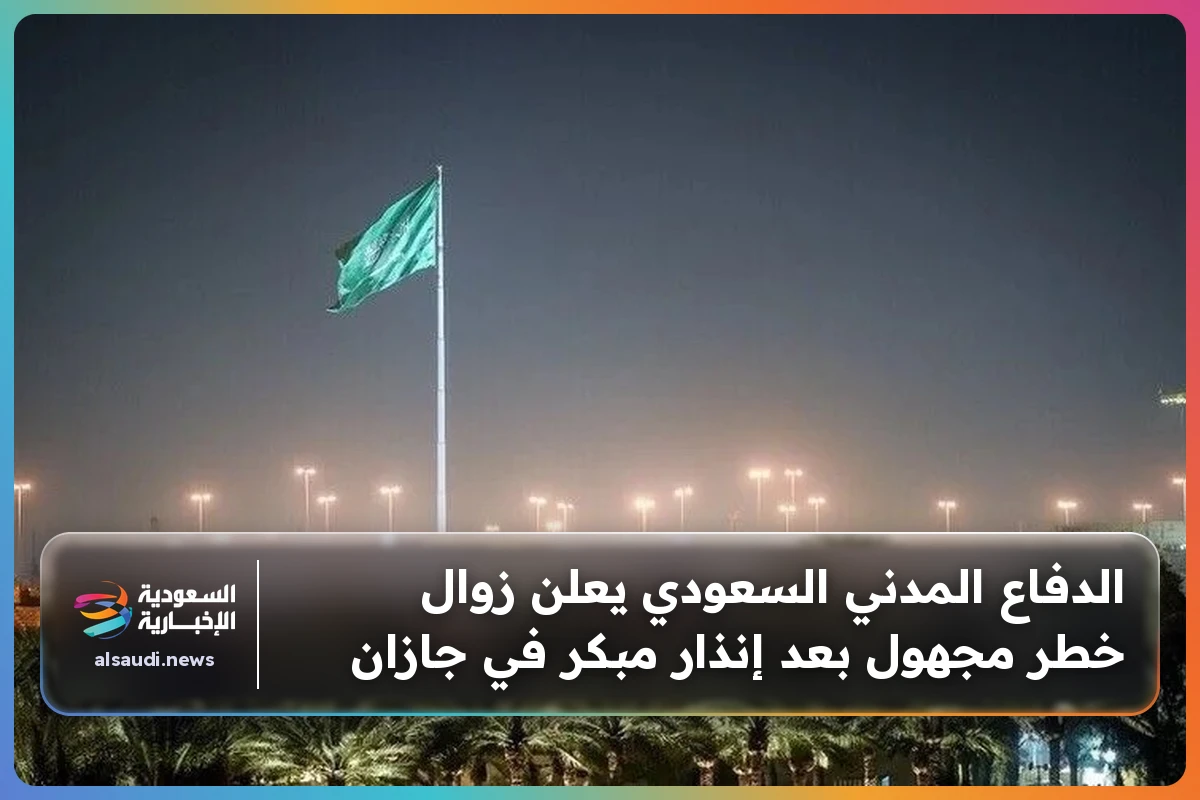 الدفاع المدني السعودي يعلن زوال خطر مجهول بعد إنذار مبكر في جازان
