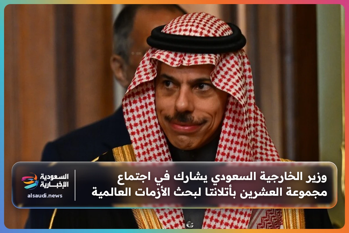 وزير الخارجية السعودي يشارك في اجتماع مجموعة العشرين بأتلانتا لبحث الأزمات العالمية