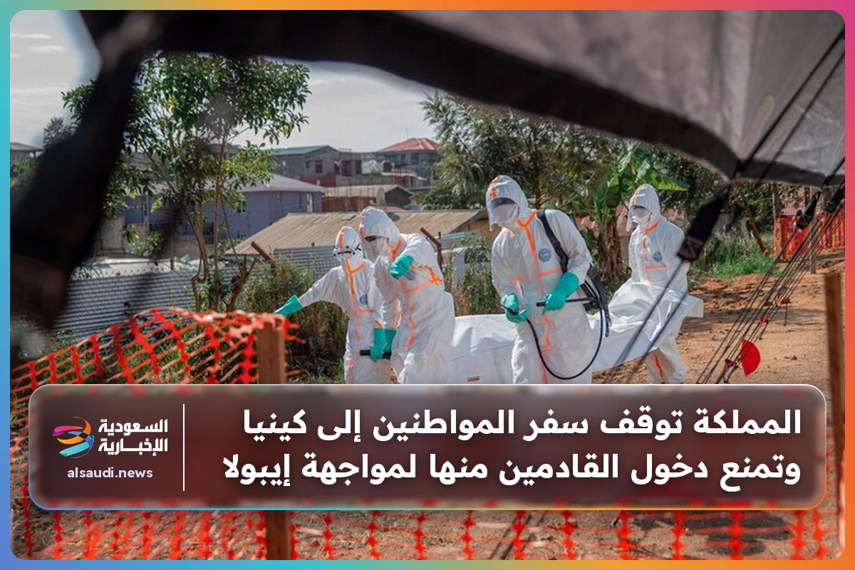 المملكة توقف سفر المواطنين إلى كينيا وتمنع دخول القادمين منها لمواجهة إيبولا