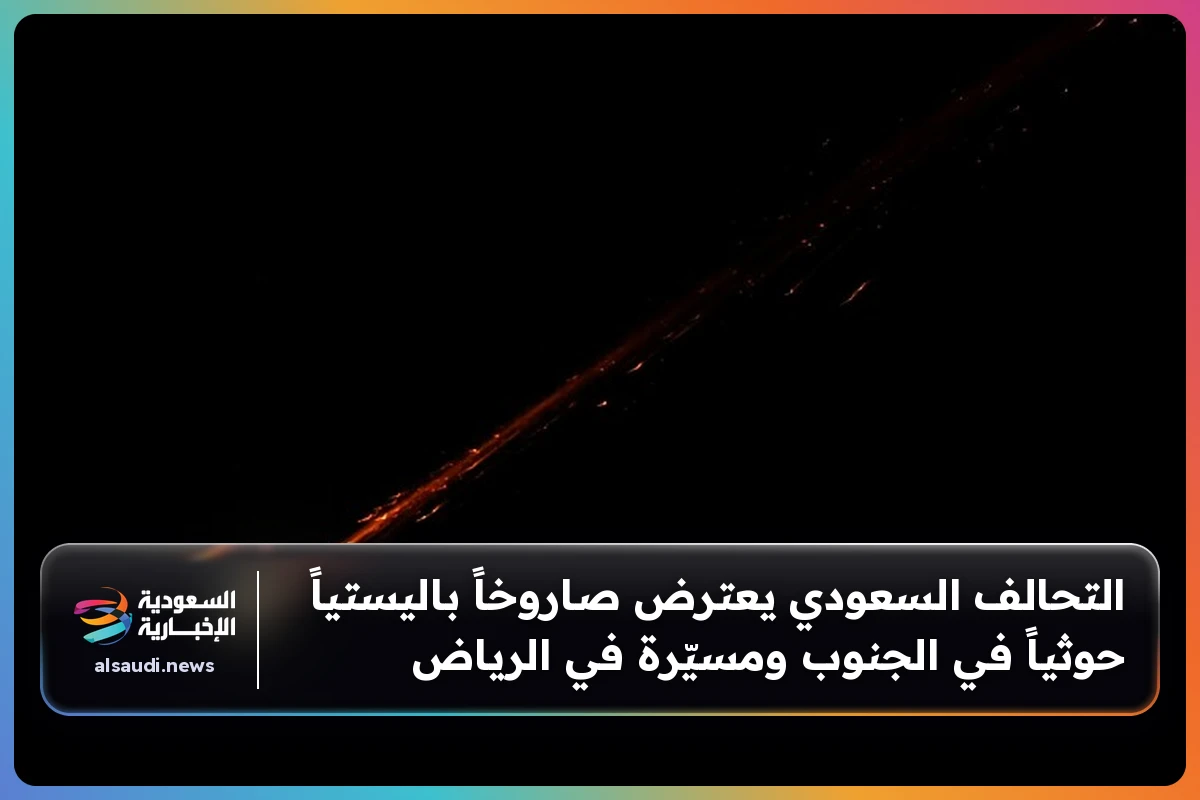 التحالف السعودي يعترض صاروخاً باليستياً حوثياً في الجنوب ومسيّرة في الرياض