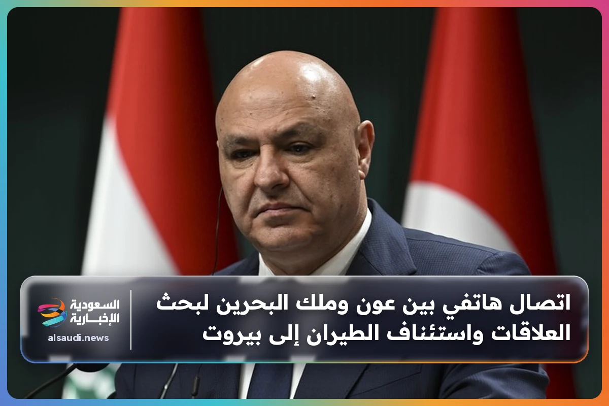اتصال هاتفي بين عون وملك البحرين لبحث العلاقات واستئناف الطيران إلى بيروت