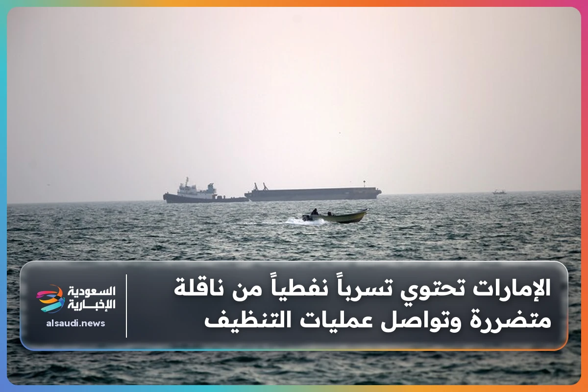 الإمارات تحتوي تسرباً نفطياً من ناقلة متضررة وتواصل عمليات التنظيف