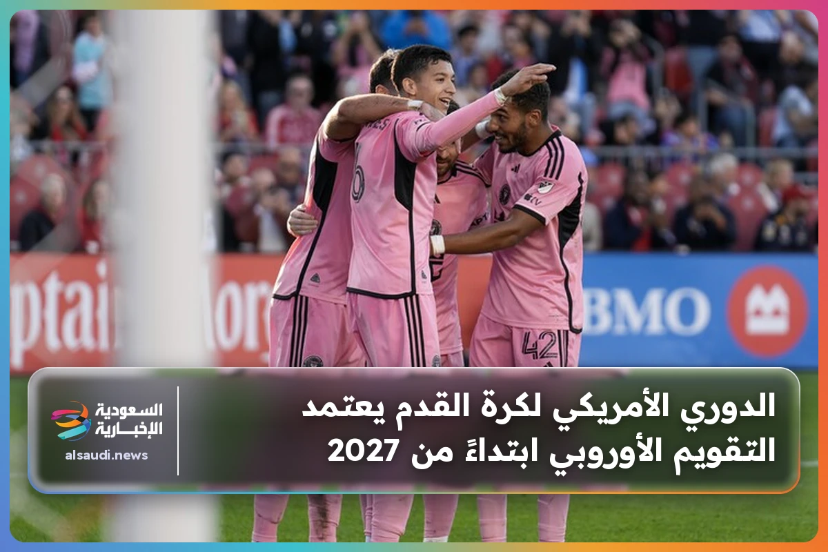 الدوري الأمريكي لكرة القدم يعتمد التقويم الأوروبي ابتداءً من 2027