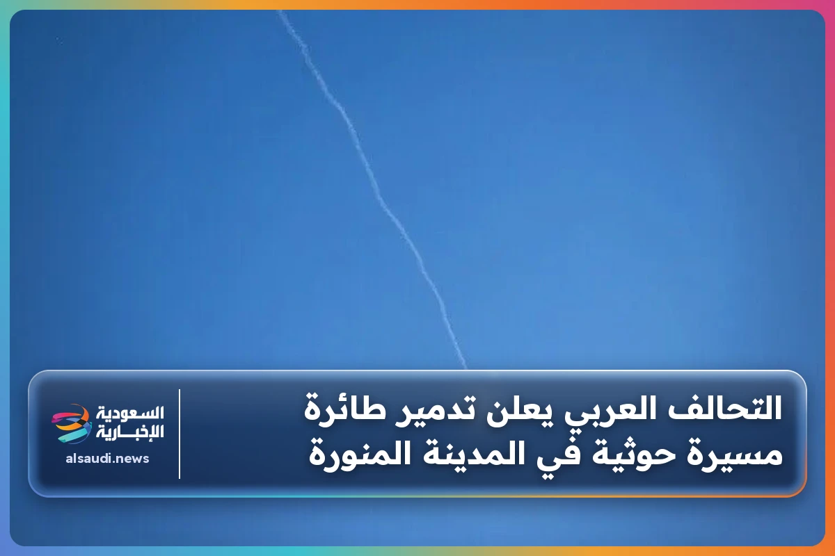 التحالف العربي يعلن تدمير طائرة مسيرة حوثية في المدينة المنورة