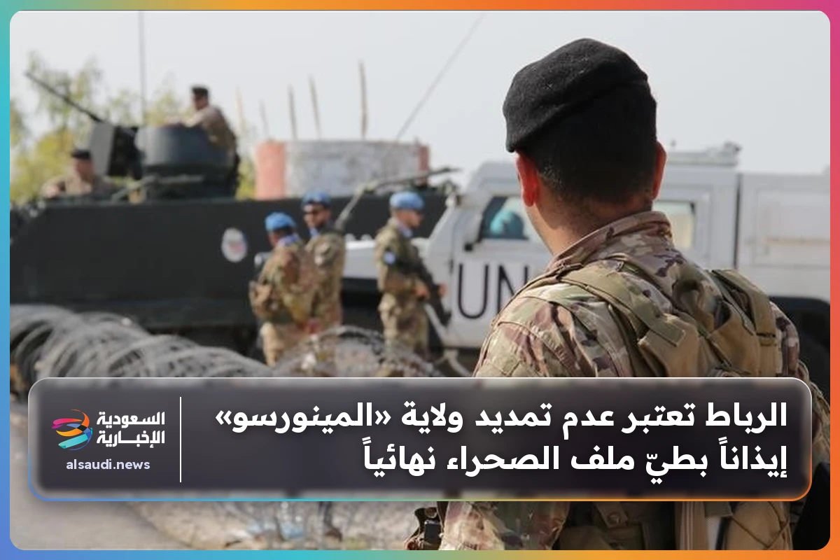 الرباط تعتبر عدم تمديد ولاية «المينورسو» إيذاناً بطيّ ملف الصحراء نهائياً