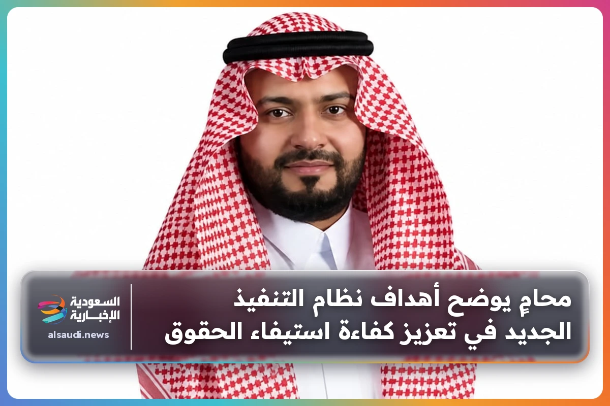 محامٍ يوضح أهداف نظام التنفيذ الجديد في تعزيز كفاءة استيفاء الحقوق